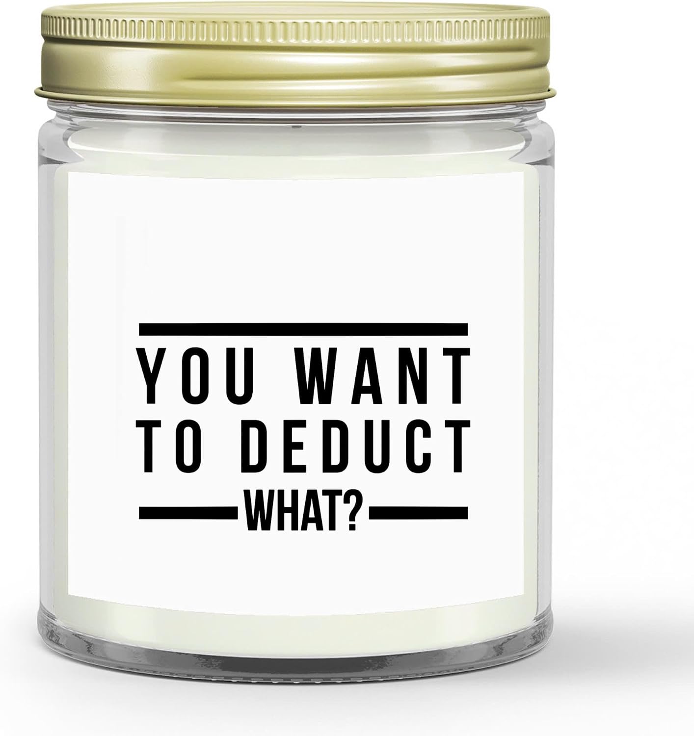 You Want to Deduct What Candle- Funny Tax Candle Accountant Gift Gag Gift for Tax Accountant Season Preparer Clear Glass Jar Candle 4oz. 9oz