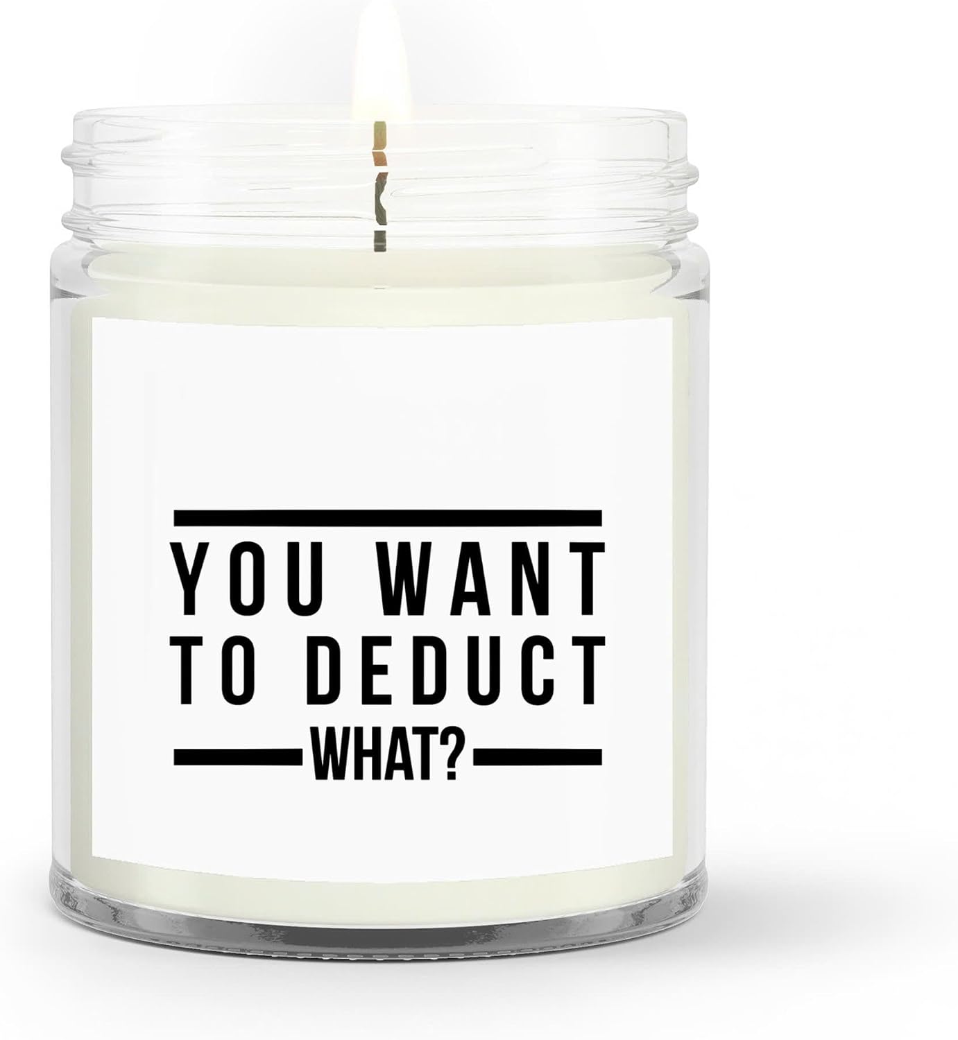 You Want to Deduct What Candle- Funny Tax Candle Accountant Gift Gag Gift for Tax Accountant Season Preparer Clear Glass Jar Candle 4oz. 9oz