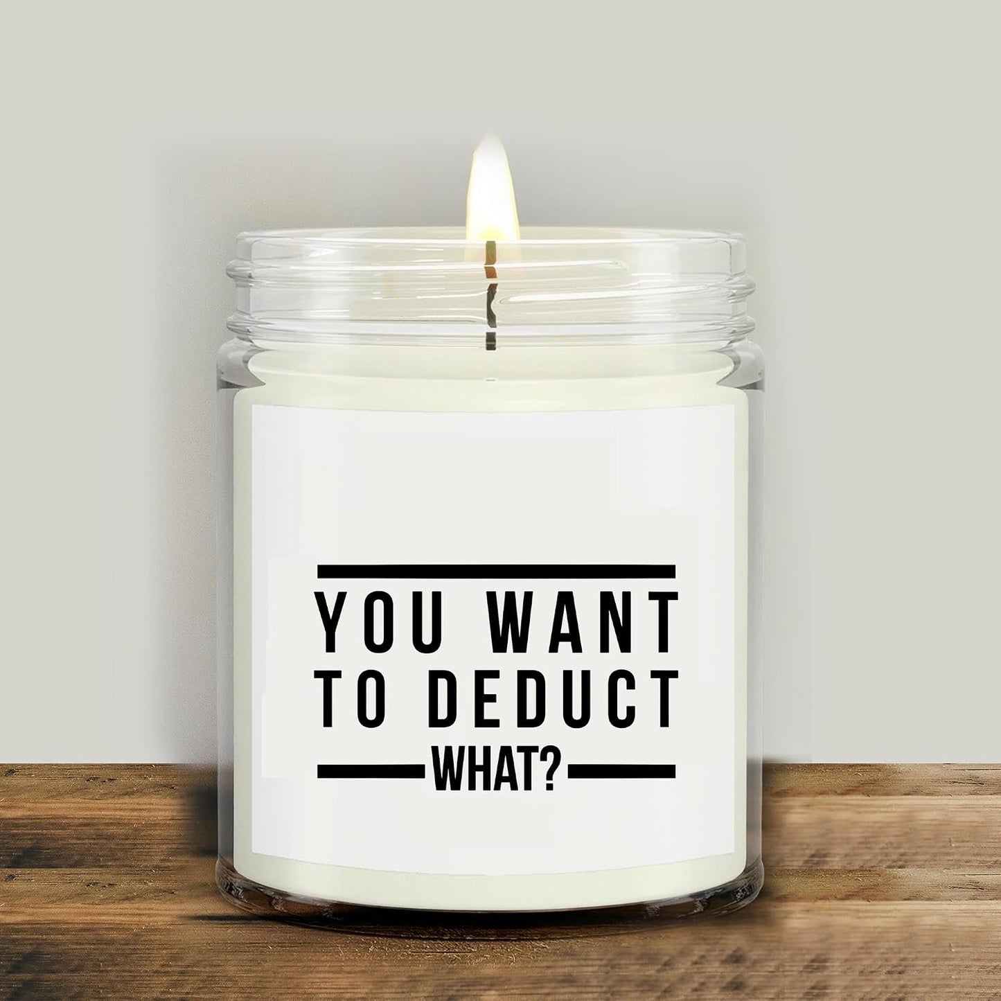 You Want to Deduct What Candle- Funny Tax Candle Accountant Gift Gag Gift for Tax Accountant Season Preparer Clear Glass Jar Candle 4oz. 9oz